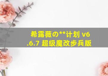 希露薇の**计划 v6.6.7 超级魔改步兵版